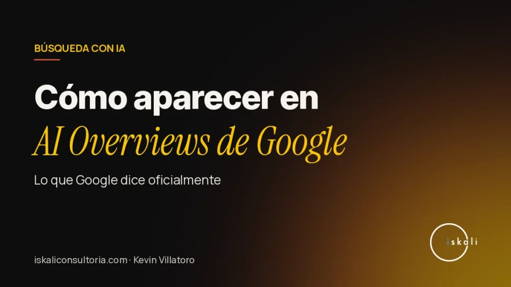 Cómo hacer que tu sitio aparezca en AI Overviews de Google – Iskali Consultoría